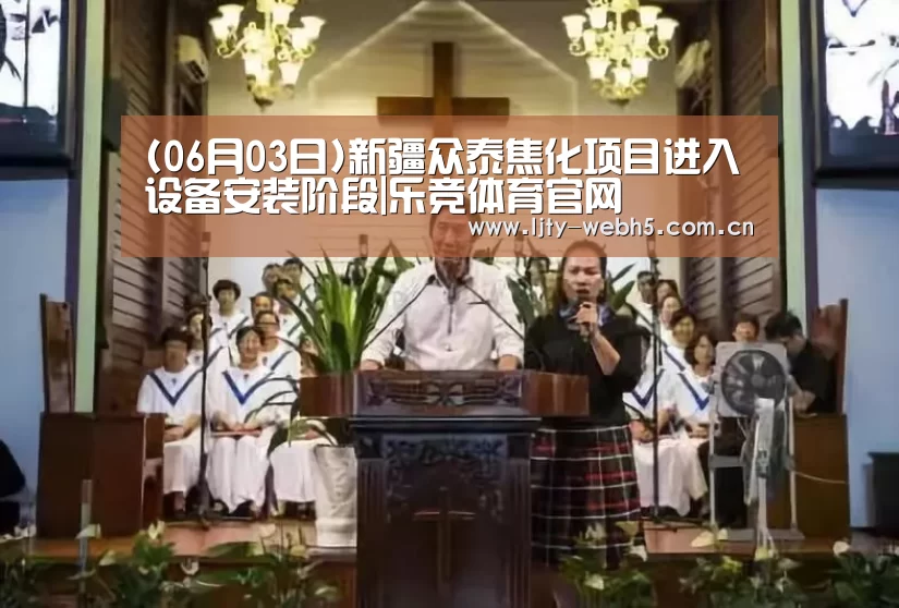 (06月03日)新疆众泰焦化项目进入设备安装阶段|乐竞体育官网(图1) 乐竞体育app
