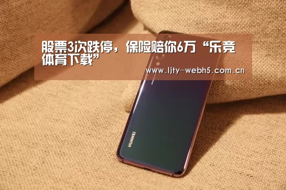 股票3次跌停,保险赔你6万“乐竞体育下载”(图1) 乐竞体育下载