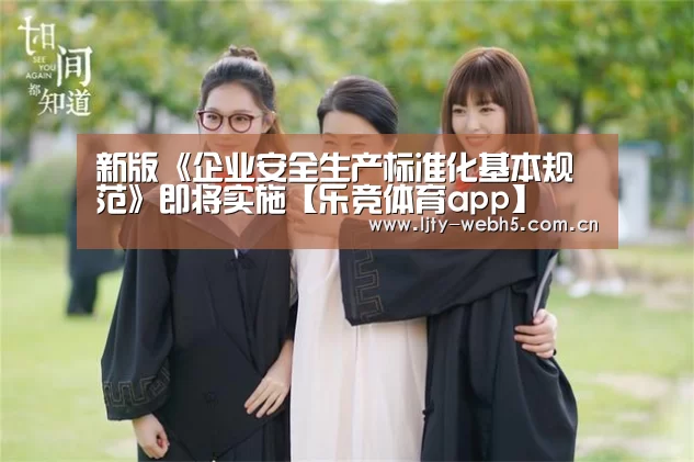 新版《企业安全生产标准化基本规范》即将实施【乐竞体育app】(图2) 乐竞体育平台