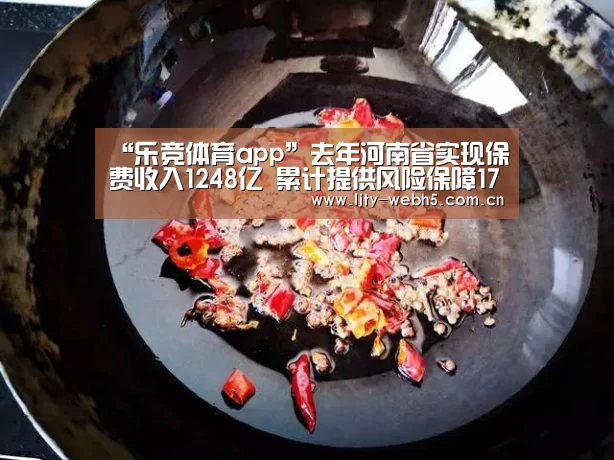 “乐竞体育app”去年河南省实现保费收入1248亿 累计提供风险保障17.6万亿(图2) 乐竞体育平台