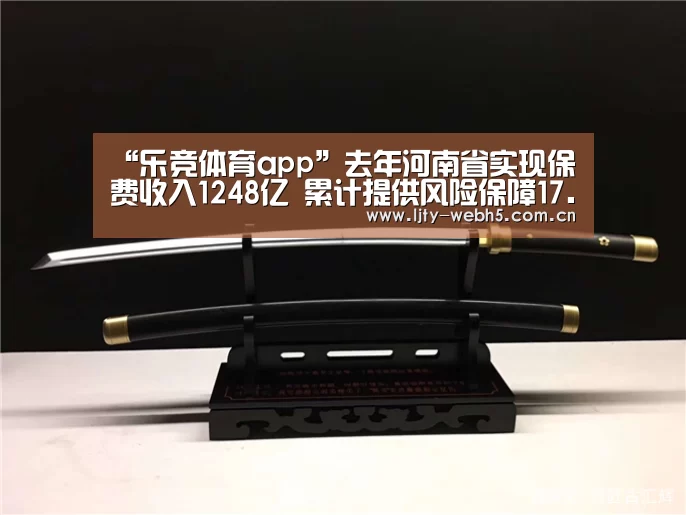 “乐竞体育app”去年河南省实现保费收入1248亿 累计提供风险保障17.6万亿(图3) 乐竞体育