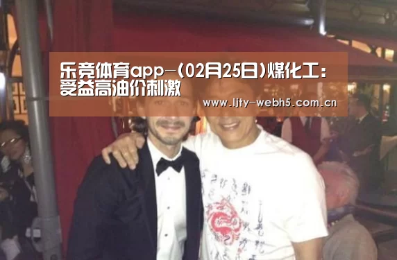 乐竞体育app-(02月25日)煤化工:受益高油价刺激(图1) 乐竞体育
