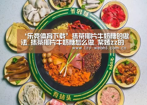 ‘乐竞体育下载’抹茶椰片牛奶糖的做法_抹茶椰片牛奶糖怎么做_紫嫣zz的菜谱(图2) 乐竞体育