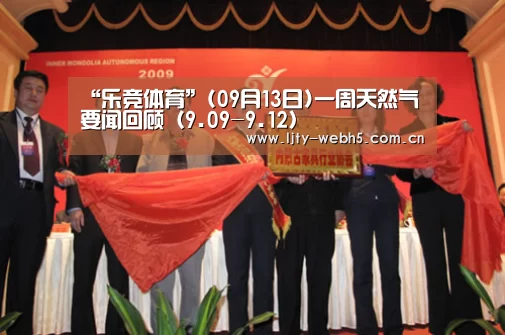 “乐竞体育”(09月13日)一周天然气要闻回顾(9.09-9.12)(图2) 乐竞体育